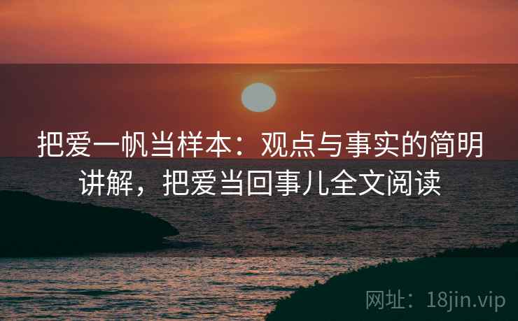把爱一帆当样本:观点与事实的简明讲解,把爱当回事儿全文阅读 把爱一帆当样本:观点与事实的简明讲解,把爱当回事儿全文阅读