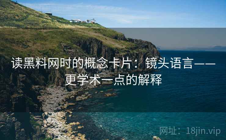 读黑料网时的概念卡片:镜头语言——更学术一点的解释 读黑料网时的概念卡片:镜头语言——更学术一点的解释