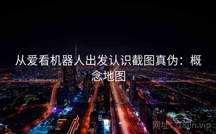 从爱看机器人出发认识截图真伪:概念地图 从爱看机器人出发认识截图真伪:概念地图
