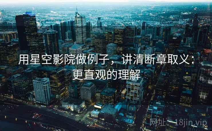 用星空影院做例子,讲清断章取义:更直观的理解 用星空影院做例子,讲清断章取义:更直观的理解