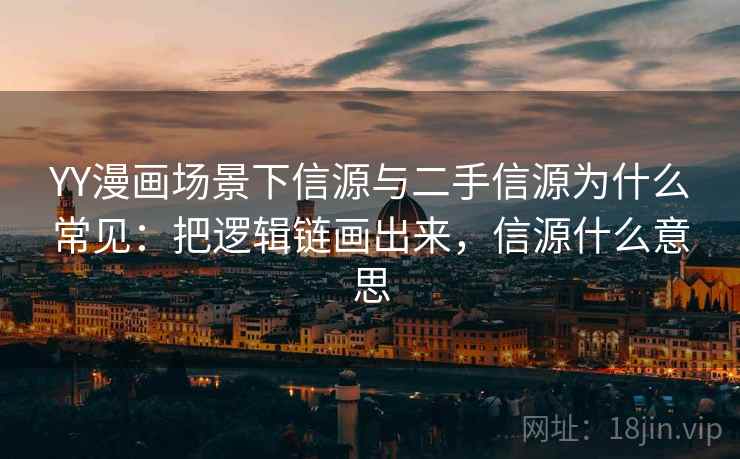 YY漫画场景下信源与二手信源为什么常见:把逻辑链画出来,信源什么意思 YY漫画场景下信源与二手信源为什么常见:把逻辑链画出来,信源什么意思