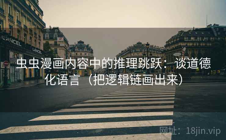 虫虫漫画内容中的推理跳跃:谈道德化语言(把逻辑链画出来) 虫虫漫画内容中的推理跳跃:谈道德化语言(把逻辑链画出来)