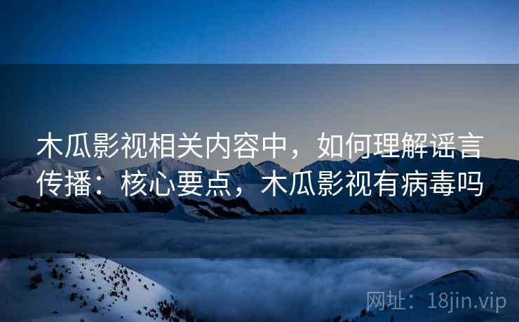 木瓜影视相关内容中,如何理解谣言传播:核心要点,木瓜影视有病毒吗 木瓜影视相关内容中,如何理解谣言传播:核心要点,木瓜影视有病毒吗