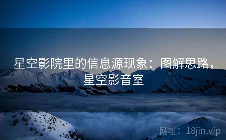 星空影院里的信息源现象:图解思路,星空影音室 星空影院里的信息源现象:图解思路,星空影音室